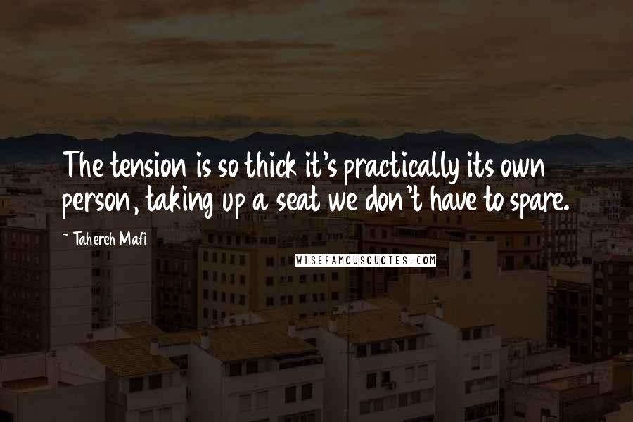 Tahereh Mafi Quotes: The tension is so thick it's practically its own person, taking up a seat we don't have to spare.