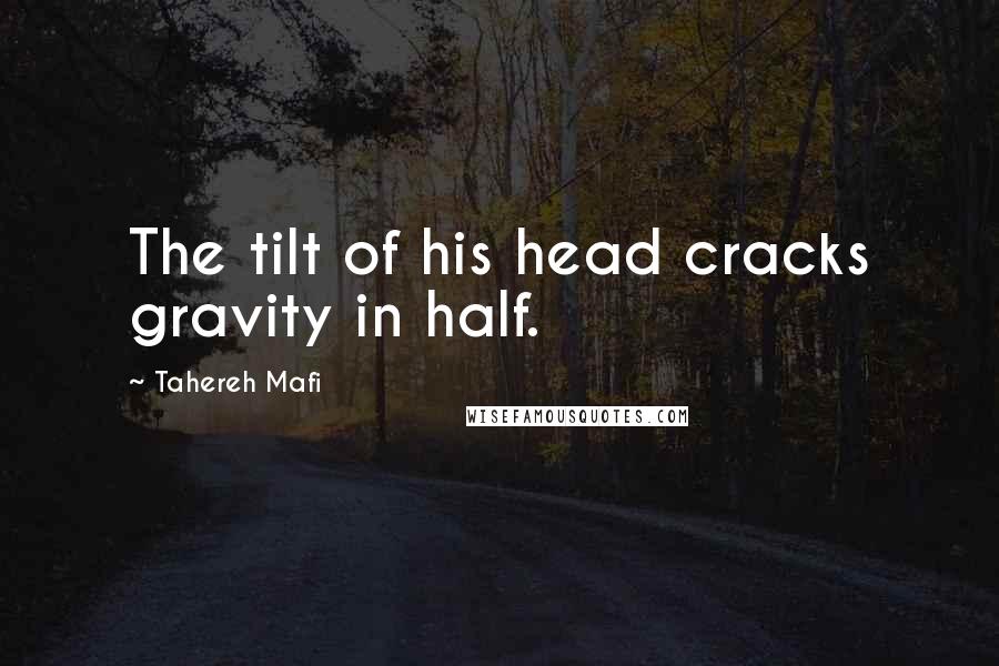 Tahereh Mafi Quotes: The tilt of his head cracks gravity in half.