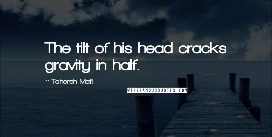 Tahereh Mafi Quotes: The tilt of his head cracks gravity in half.