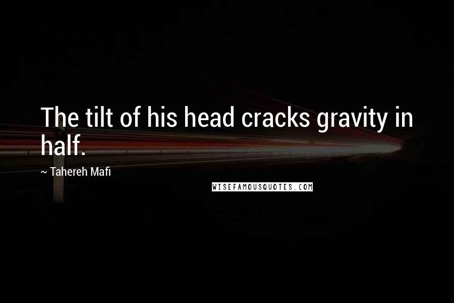 Tahereh Mafi Quotes: The tilt of his head cracks gravity in half.