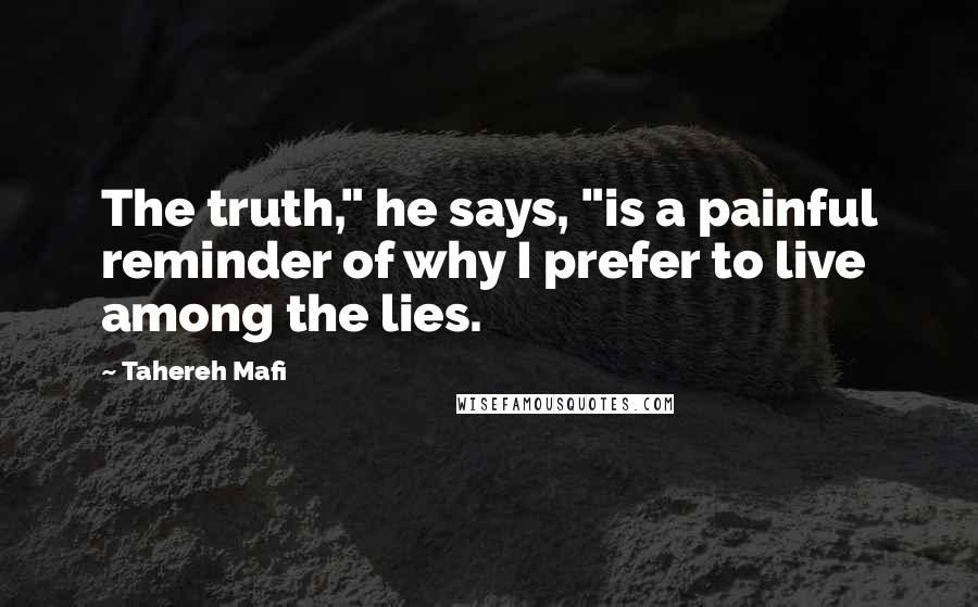 Tahereh Mafi Quotes: The truth," he says, "is a painful reminder of why I prefer to live among the lies.