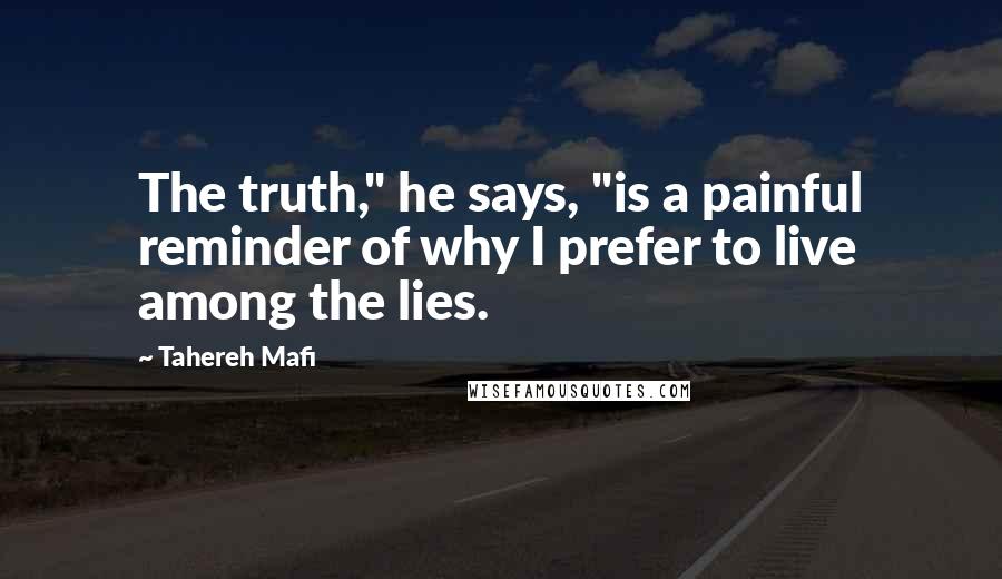 Tahereh Mafi Quotes: The truth," he says, "is a painful reminder of why I prefer to live among the lies.