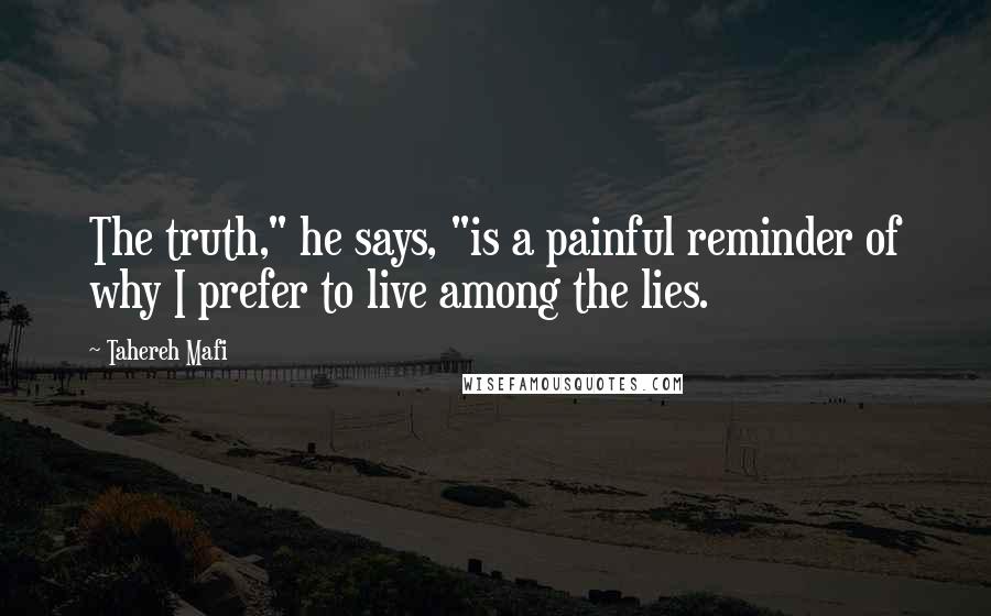Tahereh Mafi Quotes: The truth," he says, "is a painful reminder of why I prefer to live among the lies.
