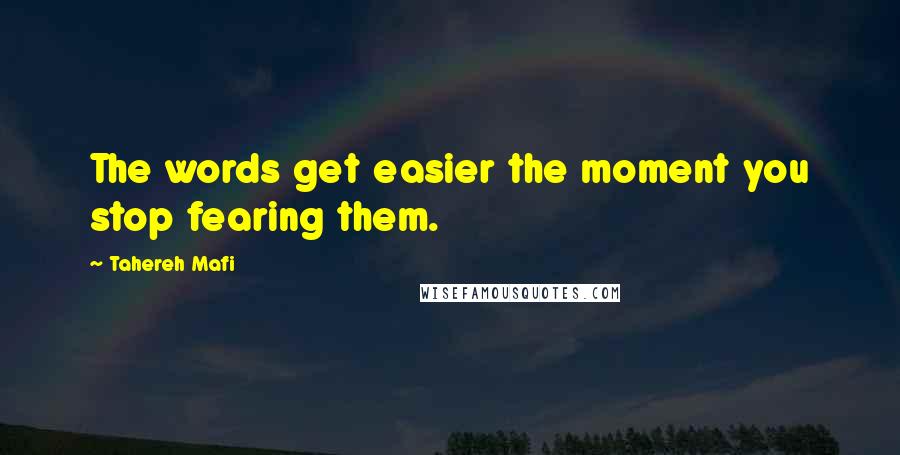 Tahereh Mafi Quotes: The words get easier the moment you stop fearing them.