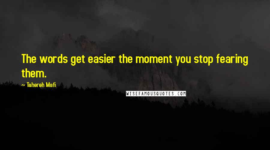 Tahereh Mafi Quotes: The words get easier the moment you stop fearing them.