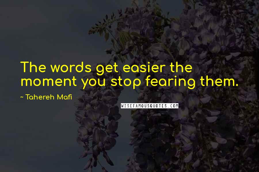 Tahereh Mafi Quotes: The words get easier the moment you stop fearing them.