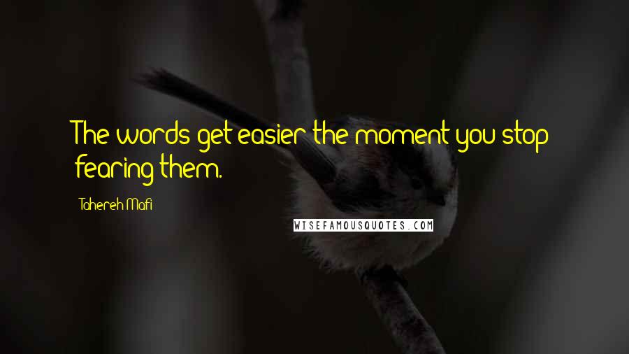 Tahereh Mafi Quotes: The words get easier the moment you stop fearing them.