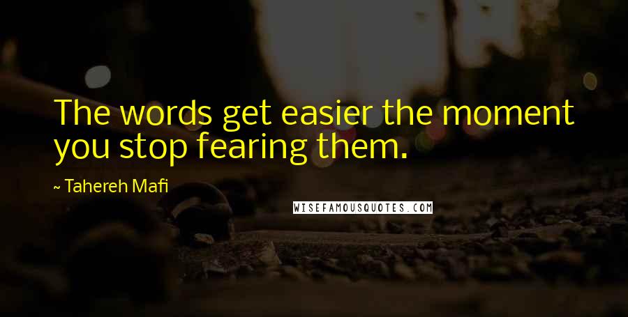 Tahereh Mafi Quotes: The words get easier the moment you stop fearing them.