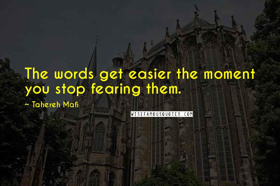 Tahereh Mafi Quotes: The words get easier the moment you stop fearing them.