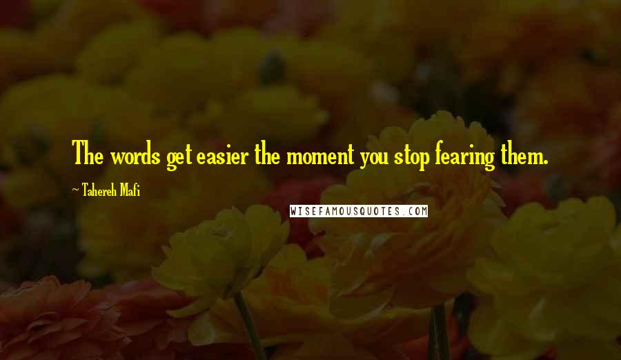 Tahereh Mafi Quotes: The words get easier the moment you stop fearing them.