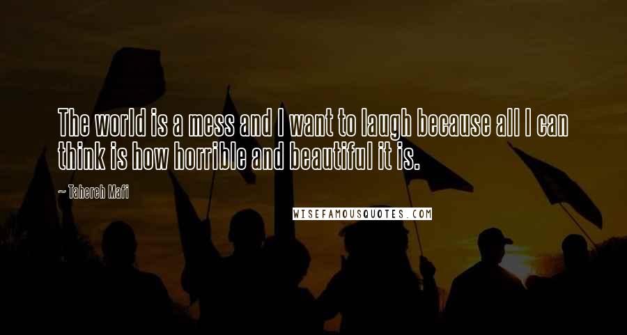 Tahereh Mafi Quotes: The world is a mess and I want to laugh because all I can think is how horrible and beautiful it is.