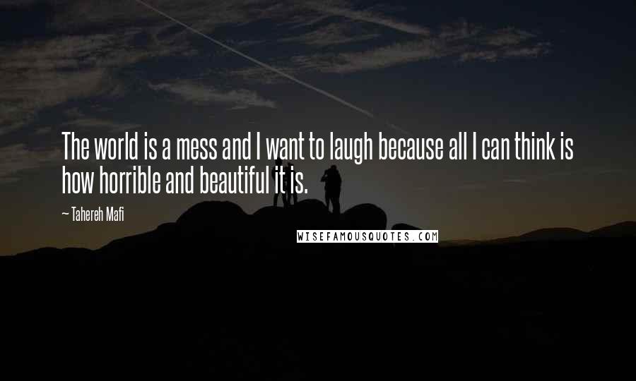 Tahereh Mafi Quotes: The world is a mess and I want to laugh because all I can think is how horrible and beautiful it is.