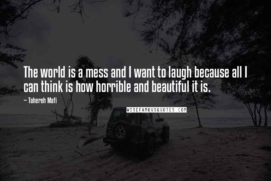 Tahereh Mafi Quotes: The world is a mess and I want to laugh because all I can think is how horrible and beautiful it is.