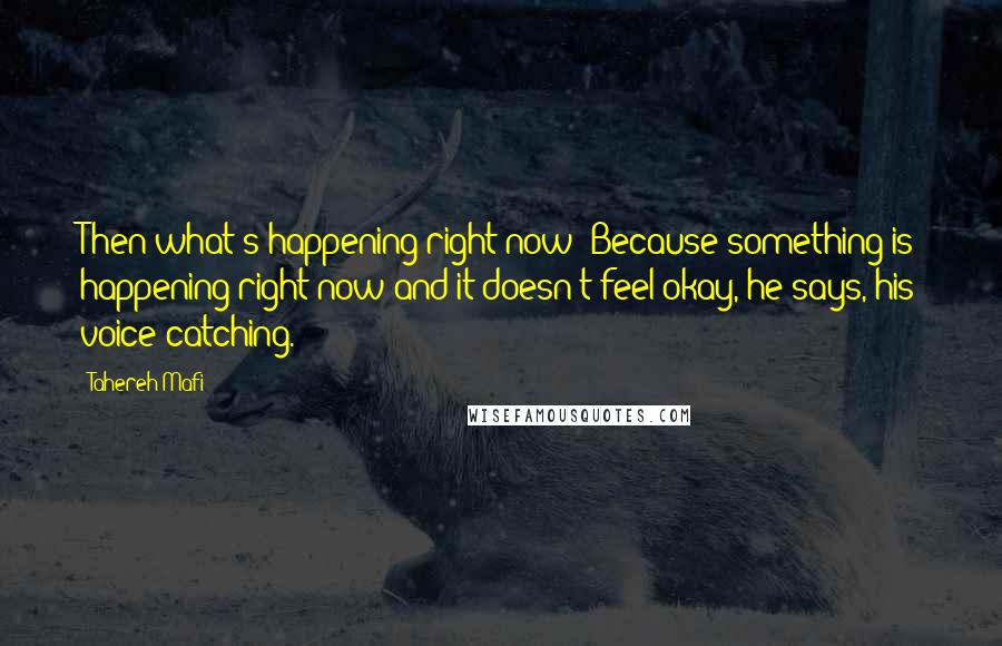 Tahereh Mafi Quotes: Then what's happening right now? Because something is happening right now and it doesn't feel okay, he says, his voice catching.