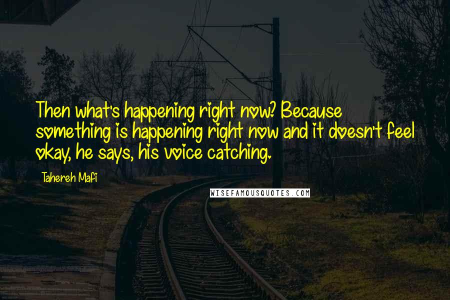 Tahereh Mafi Quotes: Then what's happening right now? Because something is happening right now and it doesn't feel okay, he says, his voice catching.