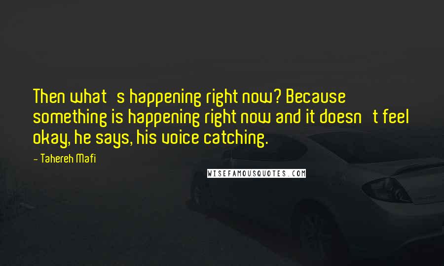 Tahereh Mafi Quotes: Then what's happening right now? Because something is happening right now and it doesn't feel okay, he says, his voice catching.