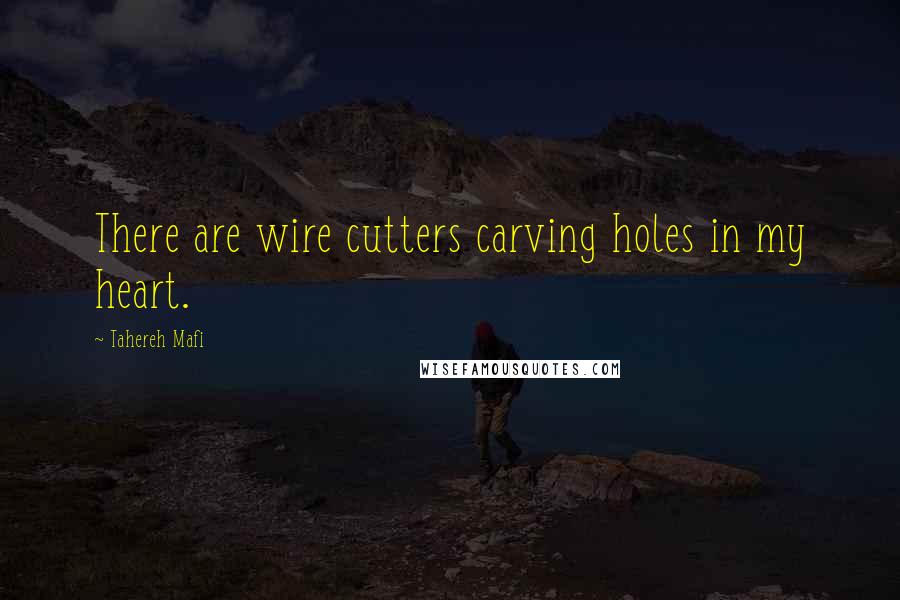 Tahereh Mafi Quotes: There are wire cutters carving holes in my heart.