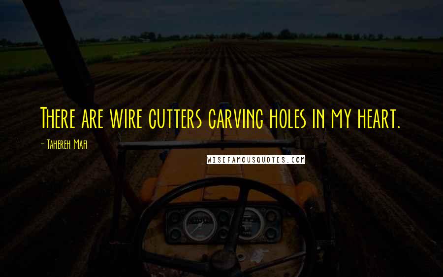 Tahereh Mafi Quotes: There are wire cutters carving holes in my heart.