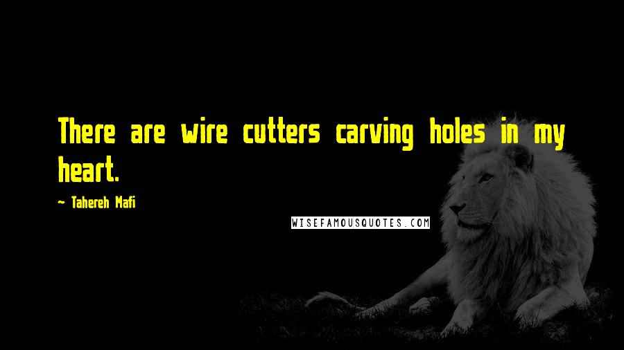 Tahereh Mafi Quotes: There are wire cutters carving holes in my heart.