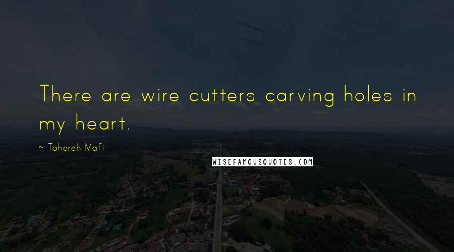 Tahereh Mafi Quotes: There are wire cutters carving holes in my heart.