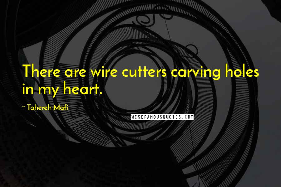 Tahereh Mafi Quotes: There are wire cutters carving holes in my heart.