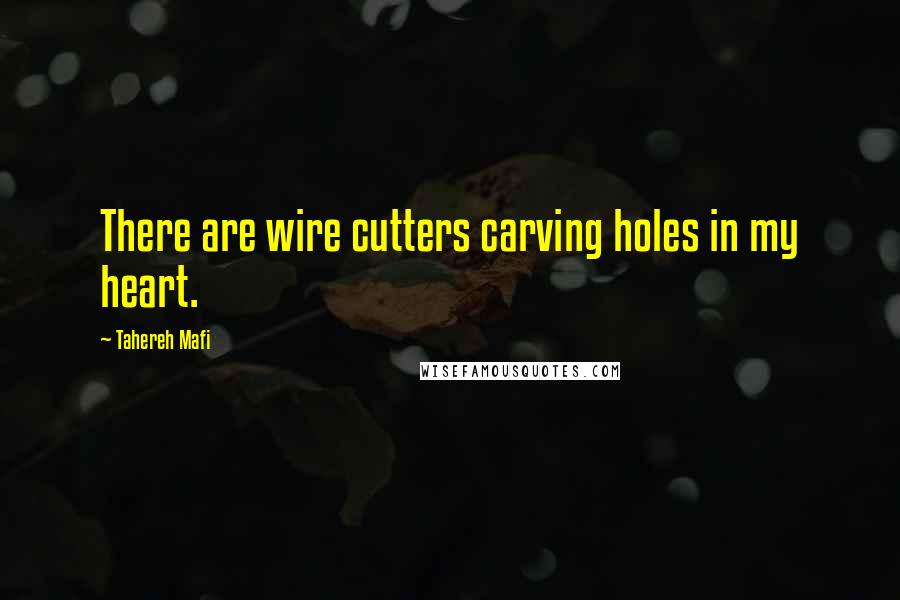 Tahereh Mafi Quotes: There are wire cutters carving holes in my heart.