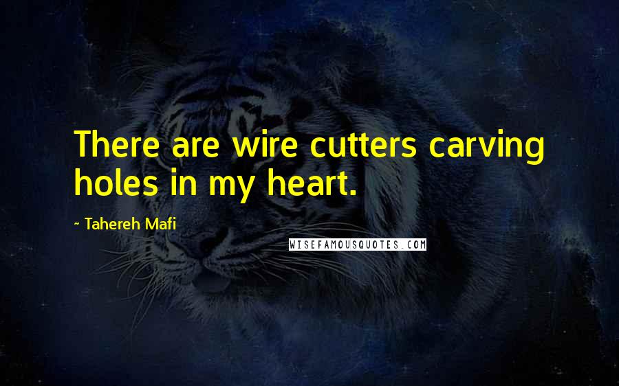 Tahereh Mafi Quotes: There are wire cutters carving holes in my heart.