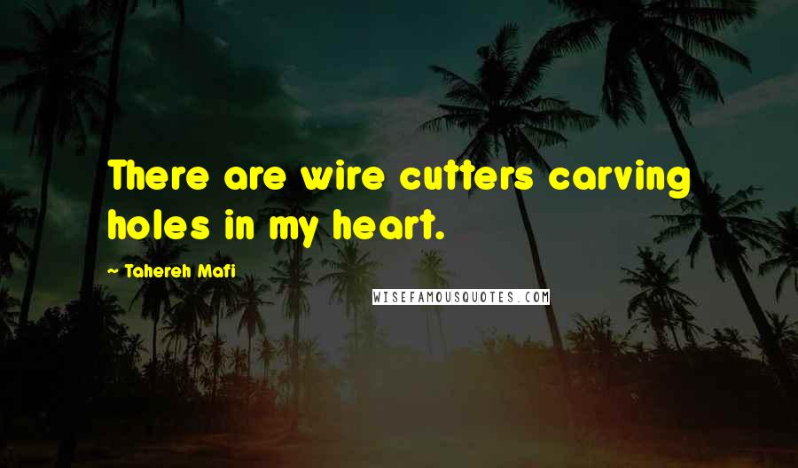 Tahereh Mafi Quotes: There are wire cutters carving holes in my heart.