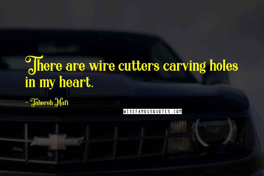 Tahereh Mafi Quotes: There are wire cutters carving holes in my heart.