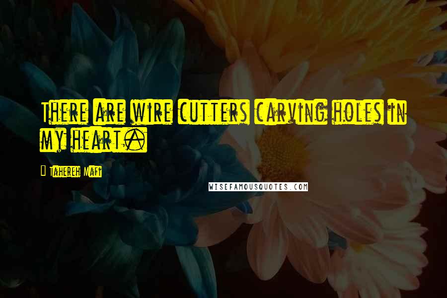 Tahereh Mafi Quotes: There are wire cutters carving holes in my heart.