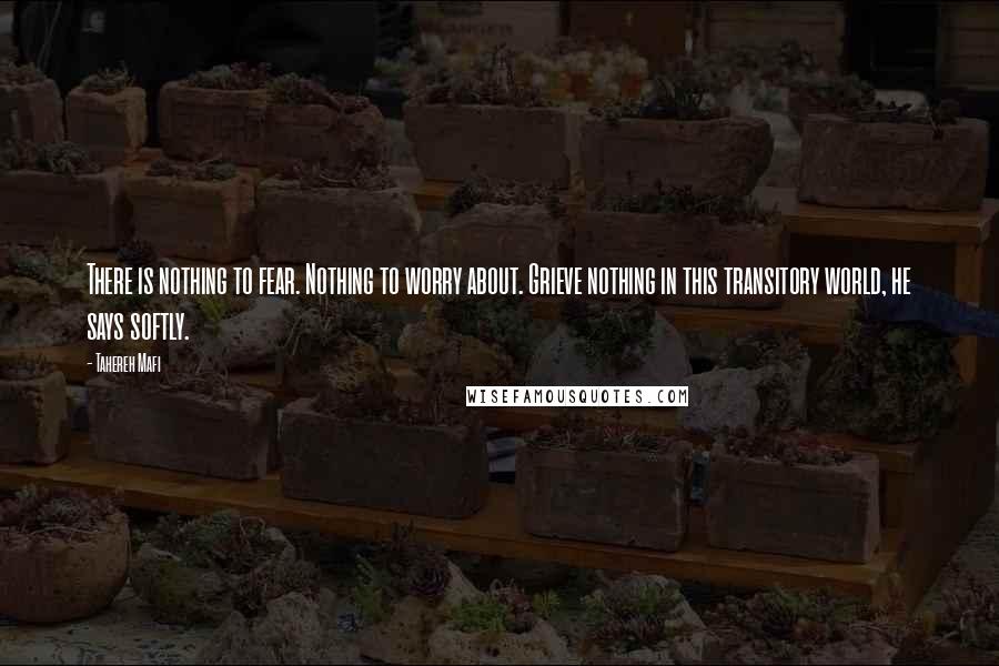 Tahereh Mafi Quotes: There is nothing to fear. Nothing to worry about. Grieve nothing in this transitory world, he says softly.