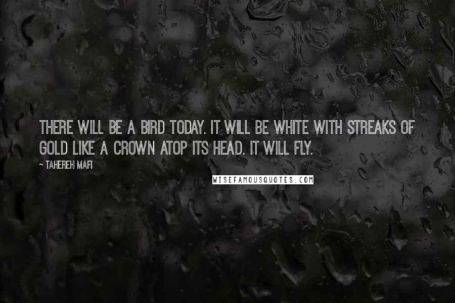 Tahereh Mafi Quotes: There will be a bird today. It will be white with streaks of gold like a crown atop its head. It will fly.