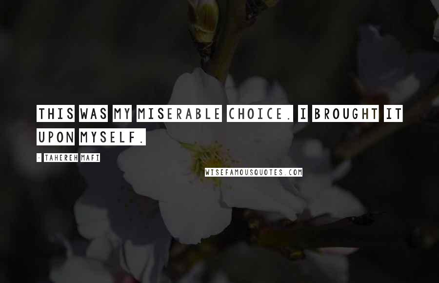 Tahereh Mafi Quotes: This was my miserable choice. I brought it upon myself.