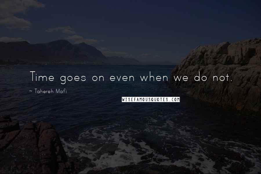 Tahereh Mafi Quotes: Time goes on even when we do not.