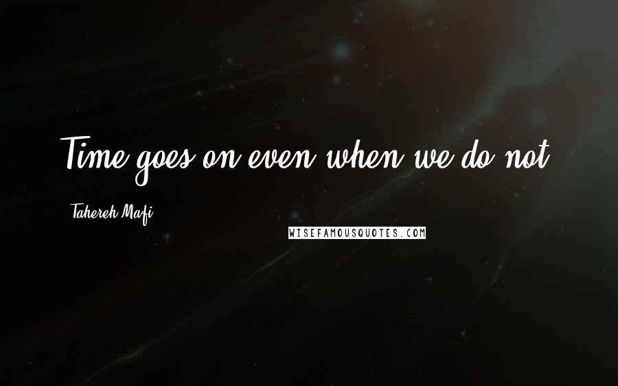Tahereh Mafi Quotes: Time goes on even when we do not.