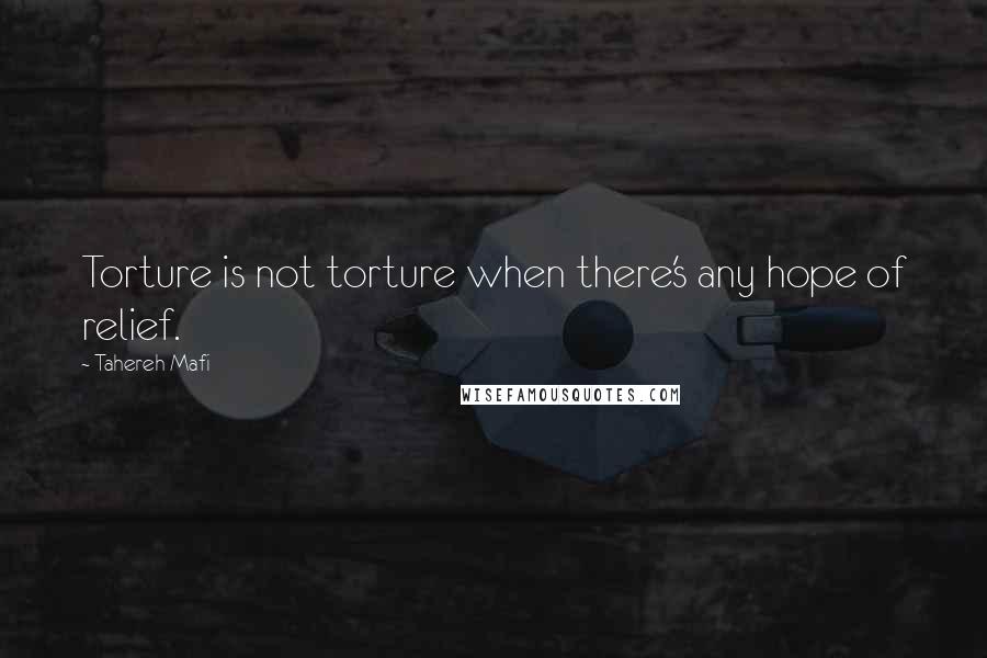 Tahereh Mafi Quotes: Torture is not torture when there's any hope of relief.