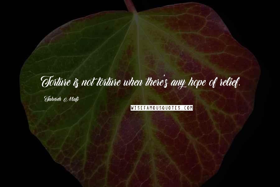 Tahereh Mafi Quotes: Torture is not torture when there's any hope of relief.