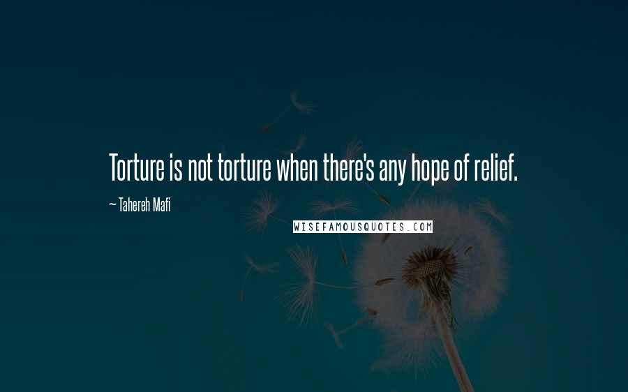 Tahereh Mafi Quotes: Torture is not torture when there's any hope of relief.