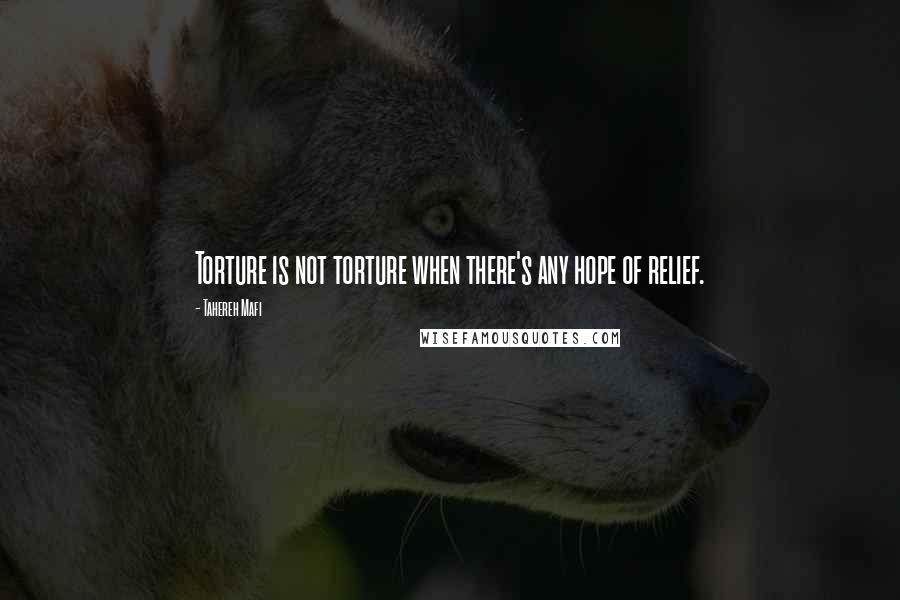 Tahereh Mafi Quotes: Torture is not torture when there's any hope of relief.