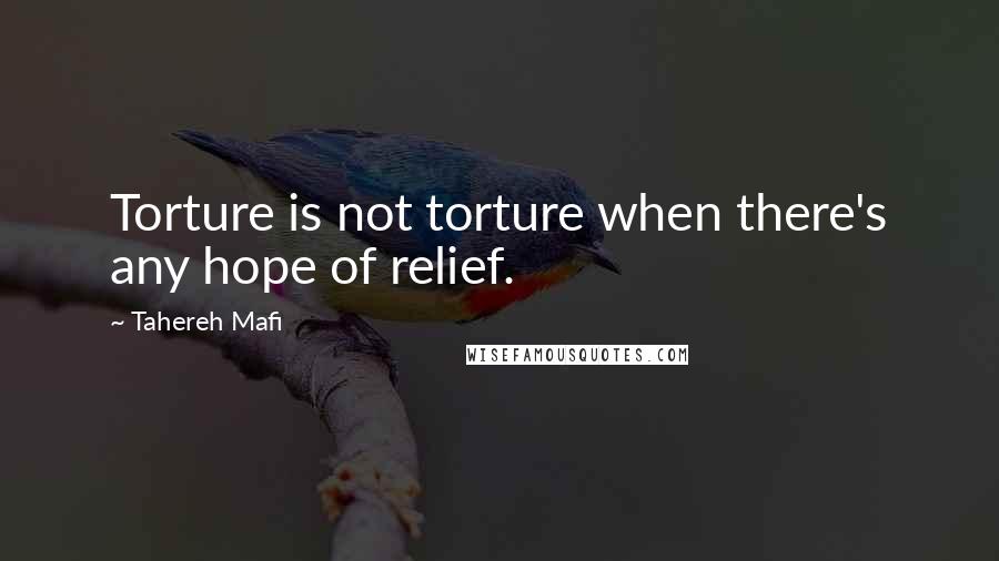 Tahereh Mafi Quotes: Torture is not torture when there's any hope of relief.