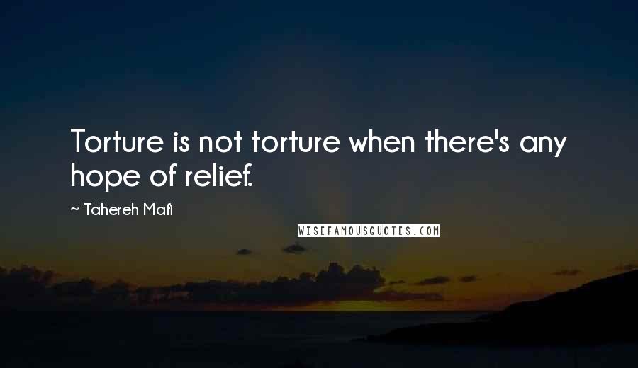 Tahereh Mafi Quotes: Torture is not torture when there's any hope of relief.