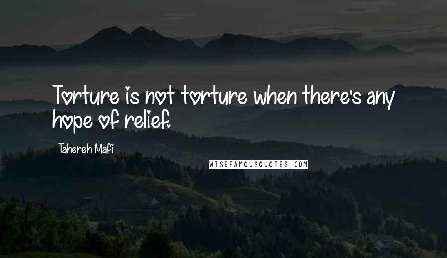 Tahereh Mafi Quotes: Torture is not torture when there's any hope of relief.
