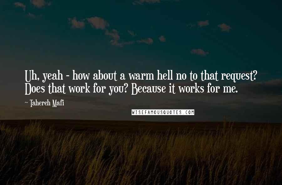 Tahereh Mafi Quotes: Uh, yeah - how about a warm hell no to that request? Does that work for you? Because it works for me.