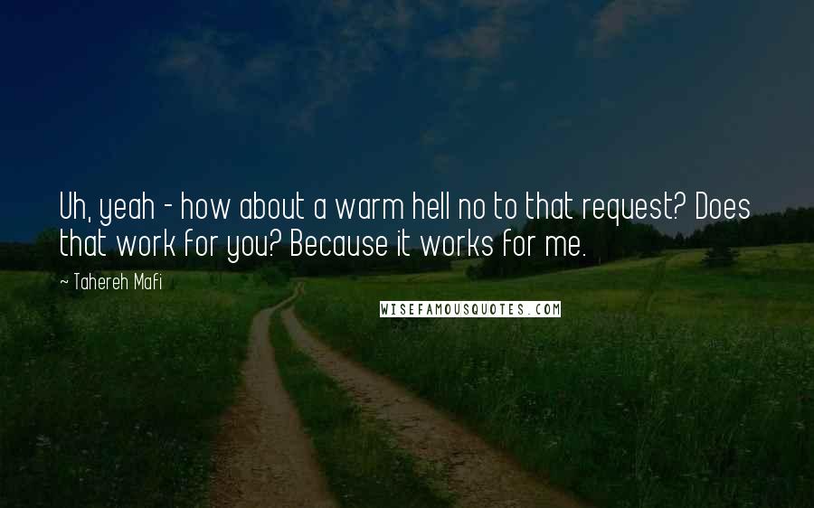 Tahereh Mafi Quotes: Uh, yeah - how about a warm hell no to that request? Does that work for you? Because it works for me.