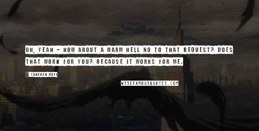 Tahereh Mafi Quotes: Uh, yeah - how about a warm hell no to that request? Does that work for you? Because it works for me.