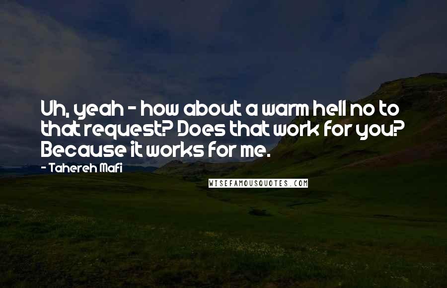 Tahereh Mafi Quotes: Uh, yeah - how about a warm hell no to that request? Does that work for you? Because it works for me.