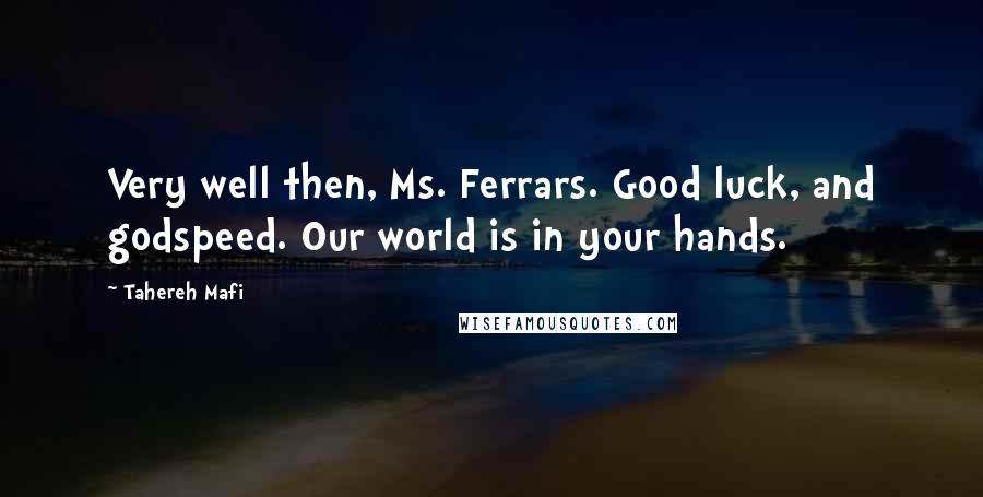 Tahereh Mafi Quotes: Very well then, Ms. Ferrars. Good luck, and godspeed. Our world is in your hands.