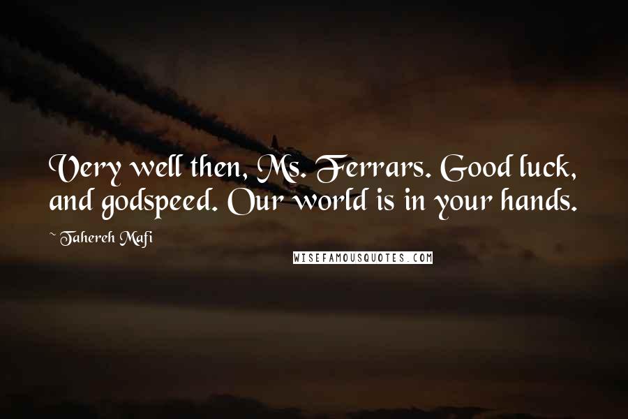 Tahereh Mafi Quotes: Very well then, Ms. Ferrars. Good luck, and godspeed. Our world is in your hands.
