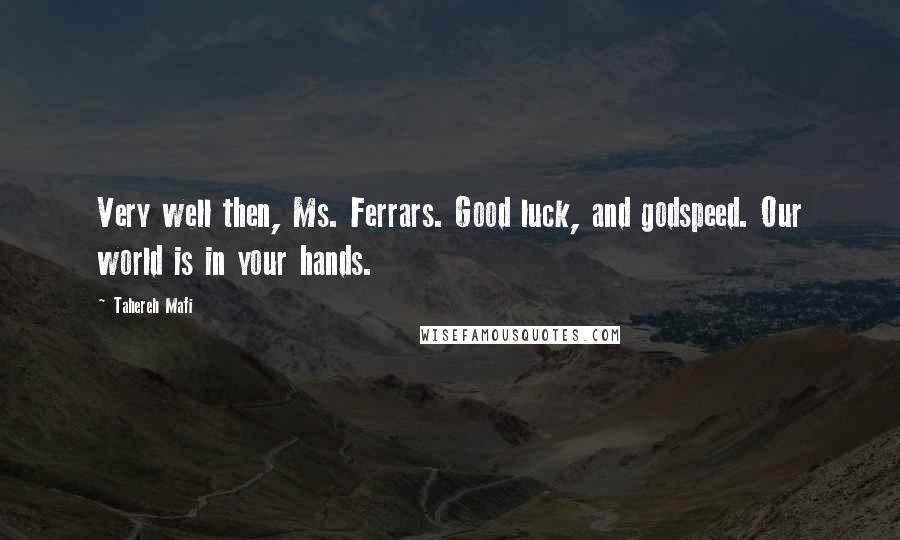 Tahereh Mafi Quotes: Very well then, Ms. Ferrars. Good luck, and godspeed. Our world is in your hands.