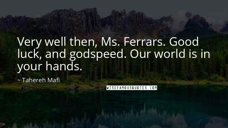 Tahereh Mafi Quotes: Very well then, Ms. Ferrars. Good luck, and godspeed. Our world is in your hands.